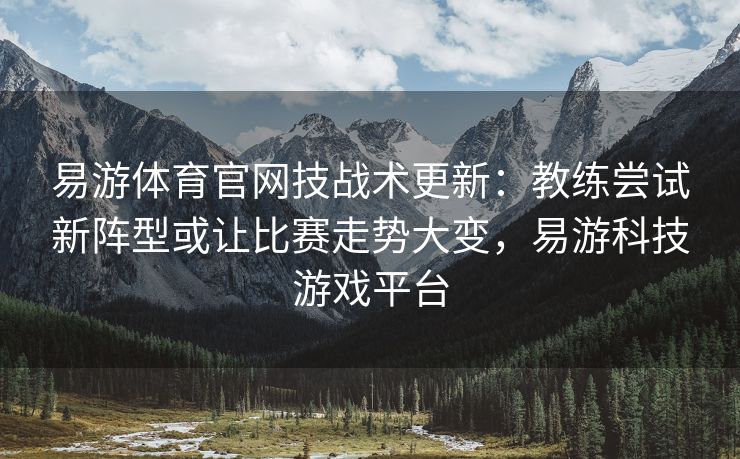 易游体育官网技战术更新：教练尝试新阵型或让比赛走势大变，易游科技游戏平台