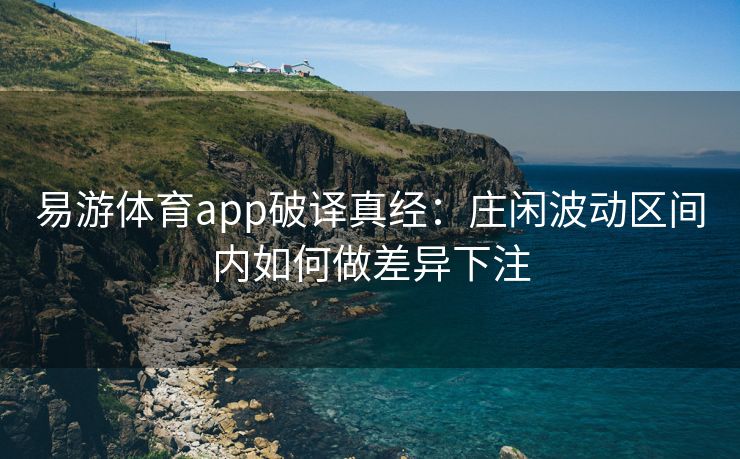 易游体育app破译真经：庄闲波动区间内如何做差异下注
