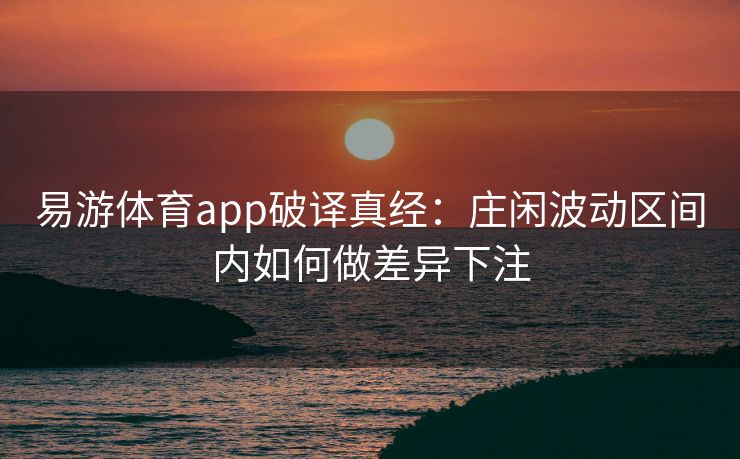 易游体育app破译真经：庄闲波动区间内如何做差异下注