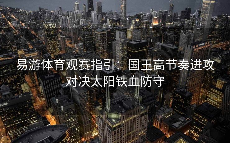 易游体育观赛指引：国王高节奏进攻对决太阳铁血防守