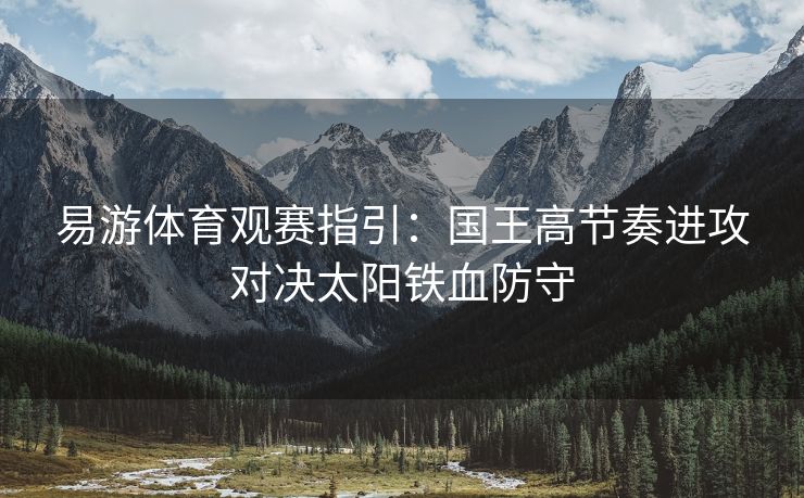 易游体育观赛指引：国王高节奏进攻对决太阳铁血防守