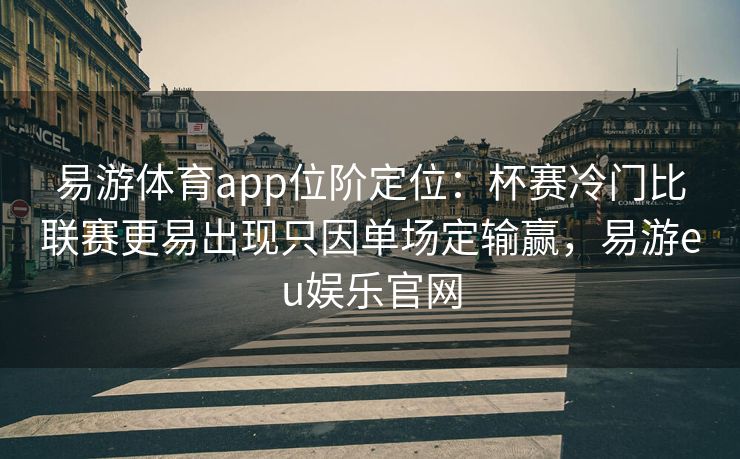 易游体育app位阶定位：杯赛冷门比联赛更易出现只因单场定输赢，易游eu娱乐官网