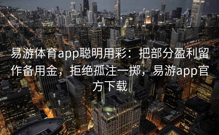 易游体育app聪明用彩：把部分盈利留作备用金，拒绝孤注一掷，易游app官方下载