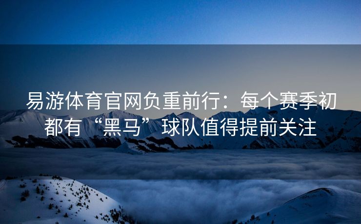 易游体育官网负重前行：每个赛季初都有“黑马”球队值得提前关注