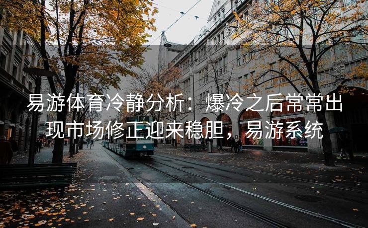 易游体育冷静分析：爆冷之后常常出现市场修正迎来稳胆，易游系统