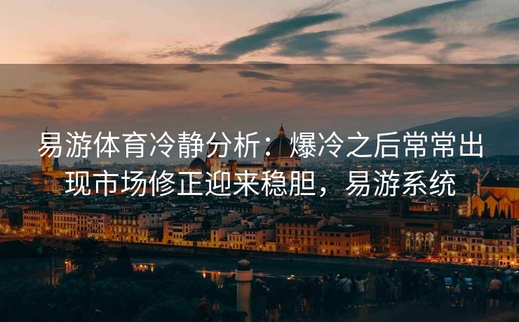 易游体育冷静分析：爆冷之后常常出现市场修正迎来稳胆，易游系统