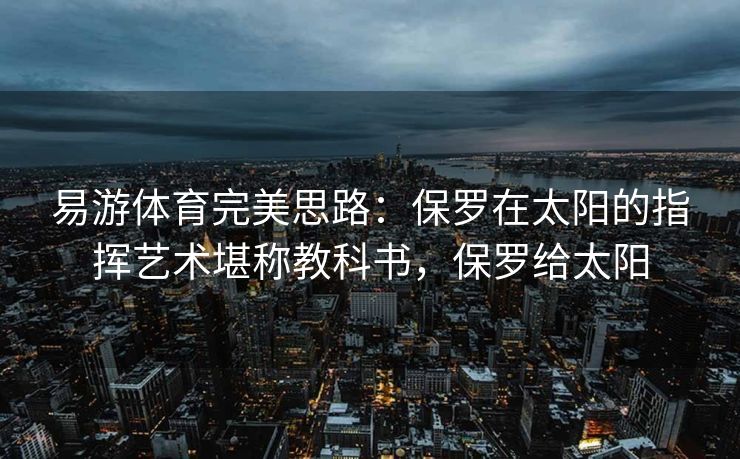 易游体育完美思路：保罗在太阳的指挥艺术堪称教科书，保罗给太阳
