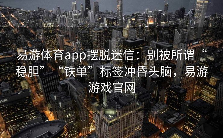 易游体育app摆脱迷信：别被所谓“稳胆”“铁单”标签冲昏头脑，易游游戏官网