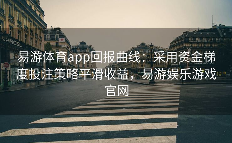 易游体育app回报曲线：采用资金梯度投注策略平滑收益，易游娱乐游戏官网