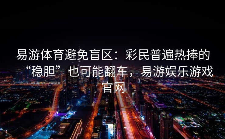 易游体育避免盲区：彩民普遍热捧的“稳胆”也可能翻车，易游娱乐游戏官网