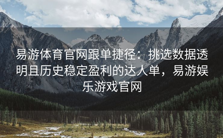 易游体育官网跟单捷径：挑选数据透明且历史稳定盈利的达人单，易游娱乐游戏官网