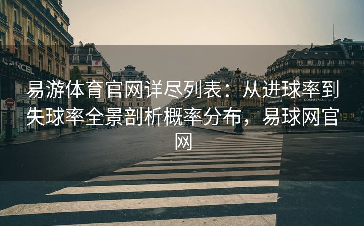 易游体育官网详尽列表：从进球率到失球率全景剖析概率分布，易球网官网