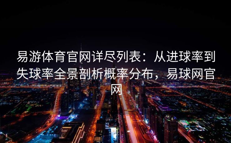 易游体育官网详尽列表：从进球率到失球率全景剖析概率分布，易球网官网