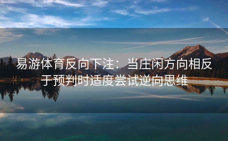 易游体育反向下注：当庄闲方向相反于预判时适度尝试逆向思维