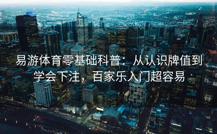 易游体育零基础科普:从认识牌值到学会下注,百家乐入门超容易 易游体育零基础科普:从认识牌值到学会下注,百家乐入门超容易