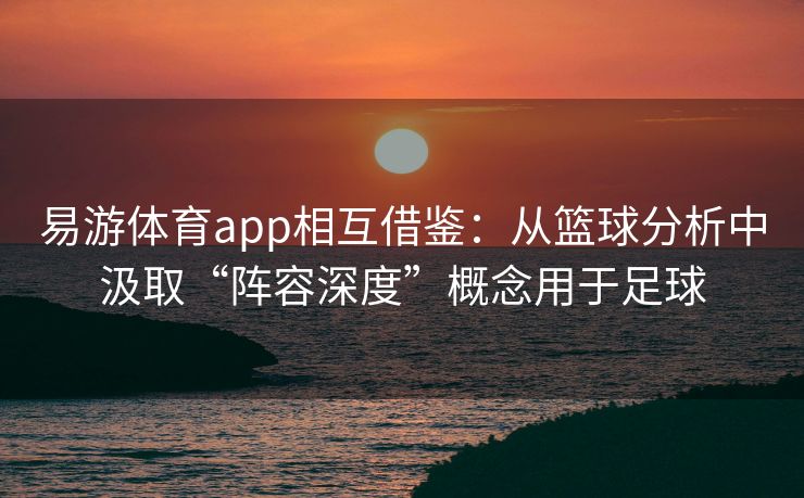 易游体育app相互借鉴：从篮球分析中汲取“阵容深度”概念用于足球