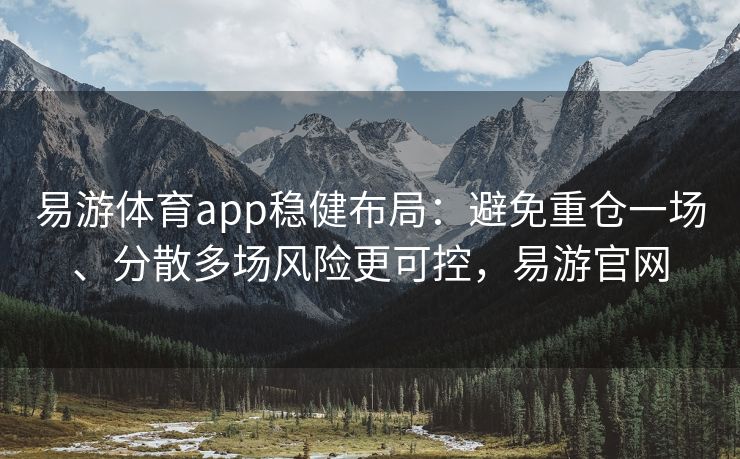 易游体育app稳健布局：避免重仓一场、分散多场风险更可控，易游官网