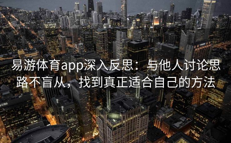 易游体育app深入反思：与他人讨论思路不盲从，找到真正适合自己的方法