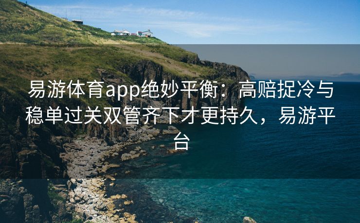 易游体育app绝妙平衡：高赔捉冷与稳单过关双管齐下才更持久，易游平台