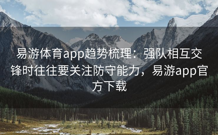 易游体育app趋势梳理：强队相互交锋时往往要关注防守能力，易游app官方下载