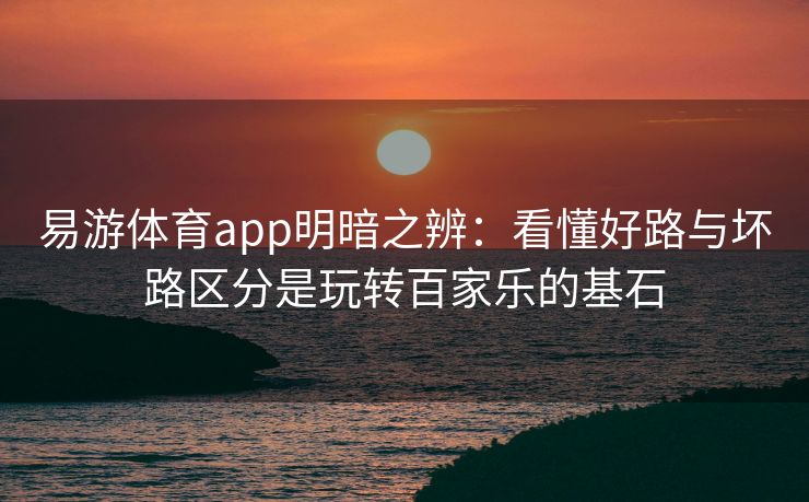 易游体育app明暗之辨：看懂好路与坏路区分是玩转百家乐的基石