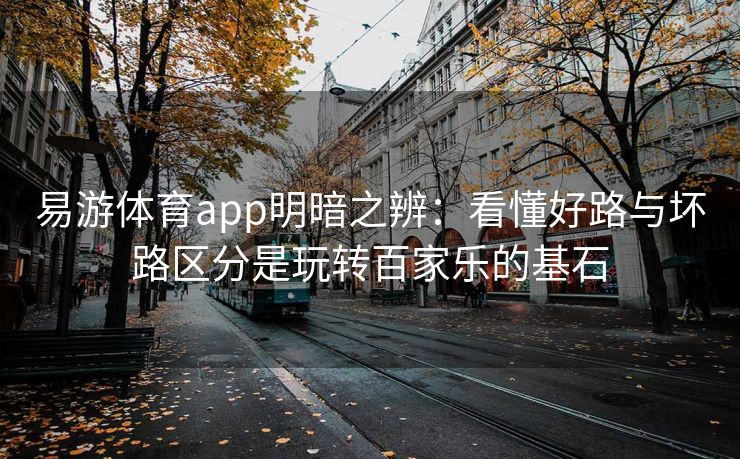 易游体育app明暗之辨：看懂好路与坏路区分是玩转百家乐的基石
