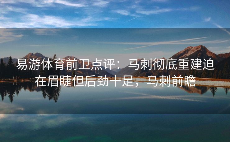 易游体育前卫点评：马刺彻底重建迫在眉睫但后劲十足，马刺前瞻