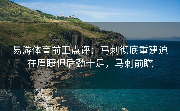 易游体育前卫点评：马刺彻底重建迫在眉睫但后劲十足，马刺前瞻