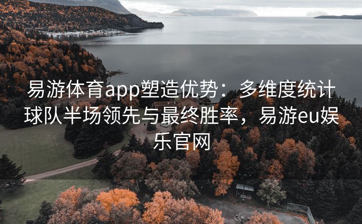 易游体育app塑造优势：多维度统计球队半场领先与最终胜率，易游eu娱乐官网