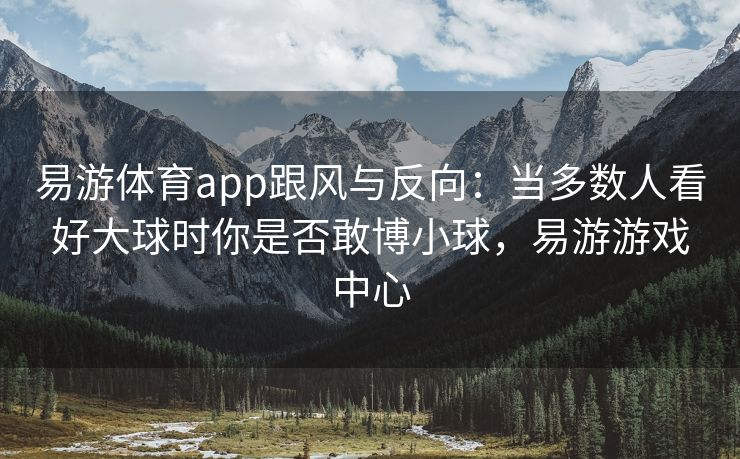 易游体育app跟风与反向：当多数人看好大球时你是否敢博小球，易游游戏中心