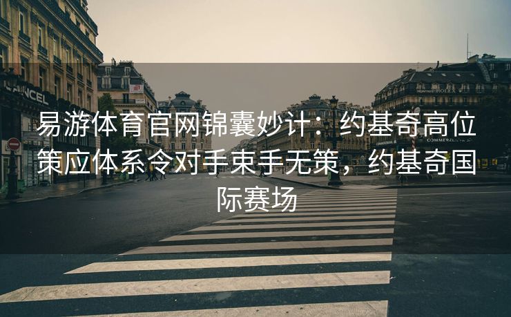 易游体育官网锦囊妙计：约基奇高位策应体系令对手束手无策，约基奇国际赛场