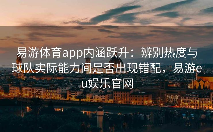 易游体育app内涵跃升：辨别热度与球队实际能力间是否出现错配，易游eu娱乐官网