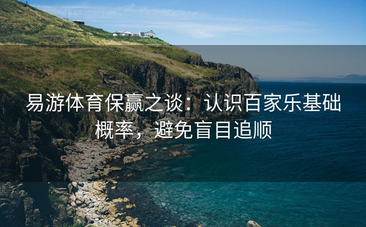 易游体育保赢之谈：认识百家乐基础概率，避免盲目追顺