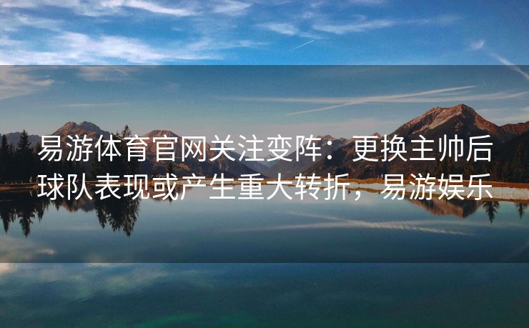 易游体育官网关注变阵：更换主帅后球队表现或产生重大转折，易游娱乐