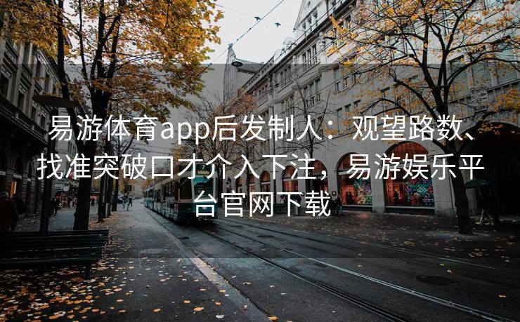 易游体育app后发制人：观望路数、找准突破口才介入下注，易游娱乐平台官网下载