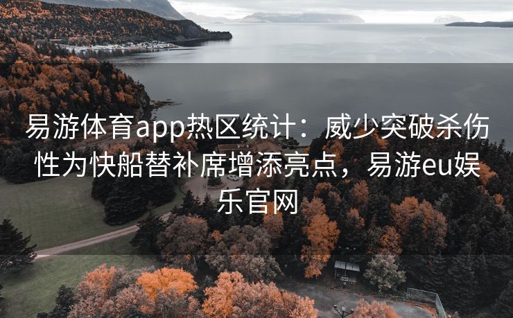 易游体育app热区统计：威少突破杀伤性为快船替补席增添亮点，易游eu娱乐官网