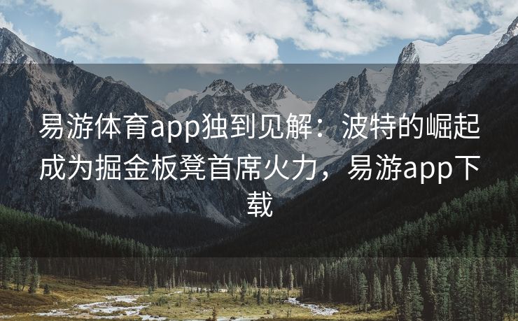 易游体育app独到见解：波特的崛起成为掘金板凳首席火力，易游app下载