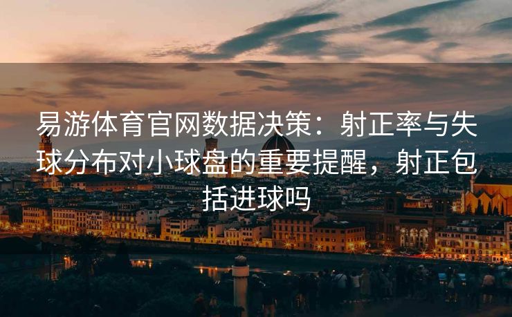 易游体育官网数据决策：射正率与失球分布对小球盘的重要提醒，射正包括进球吗