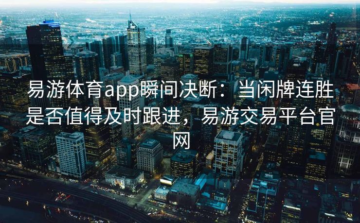 易游体育app瞬间决断：当闲牌连胜是否值得及时跟进，易游交易平台官网